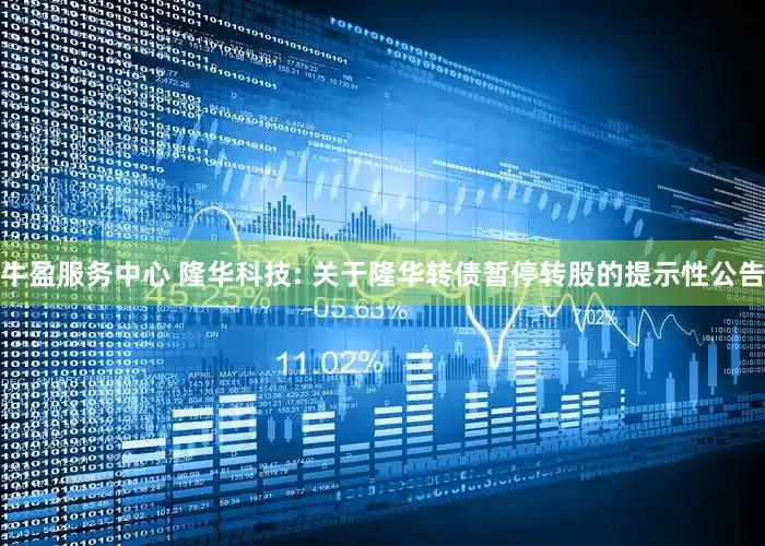 牛盈服务中心 隆华科技: 关于隆华转债暂停转股的提示性公告