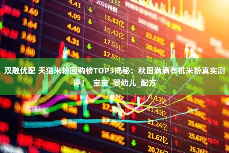 双融优配 天猫米粉回购榜TOP3揭秘：秋田满满有机米粉真实测评！_宝宝_婴幼儿_配方