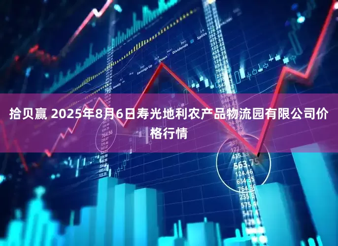 拾贝赢 2025年8月6日寿光地利农产品物流园有限公司价格行情