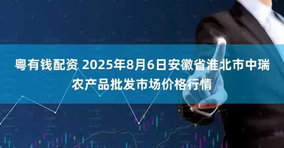 粤有钱配资 2025年8月6日安徽省淮北市中瑞农产品批发市场价格行情
