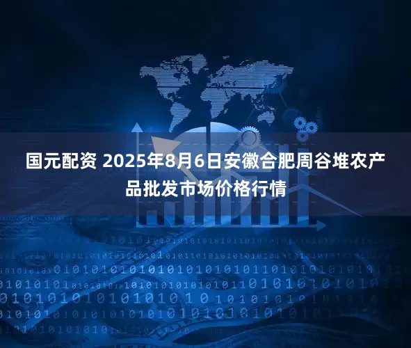 国元配资 2025年8月6日安徽合肥周谷堆农产品批发市场价格行情