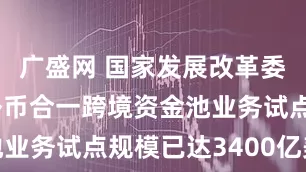 广盛网 国家发展改革委：深圳本外币合一跨境资金池业务试点规模已达3400亿美元