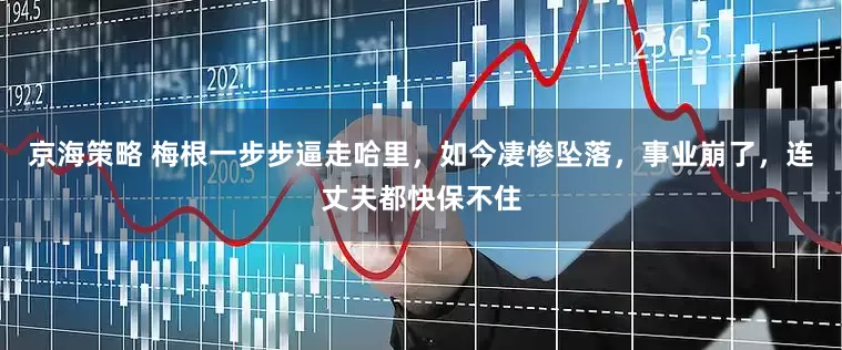京海策略 梅根一步步逼走哈里，如今凄惨坠落，事业崩了，连丈夫都快保不住