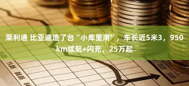荣利通 比亚迪造了台“小库里南”，车长近5米3，950km续航+闪充，25万起